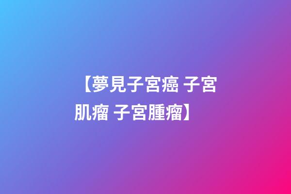 【夢見子宮癌 子宮肌瘤 子宮腫瘤】